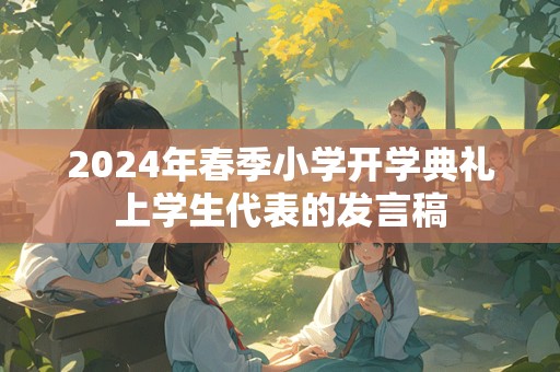 2024年春季小学开学典礼上学生代表的发言稿