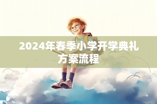 2024年春季小学开学典礼方案流程