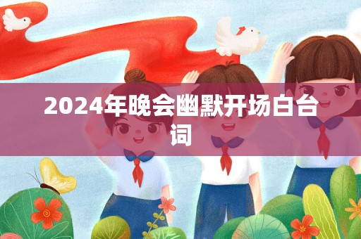 2024年晚会幽默开场白台词