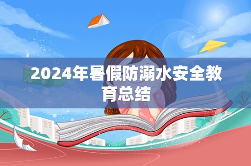 2024年暑假防溺水安全教育总结