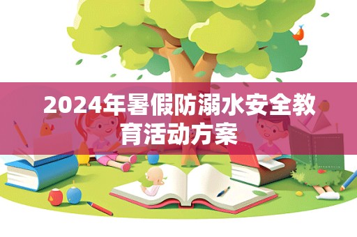 2024年暑假防溺水安全教育活动方案