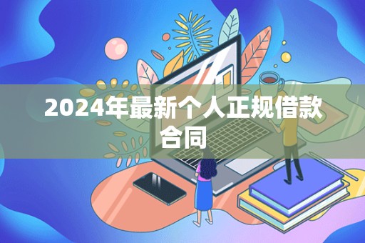 2024年最新个人正规借款合同