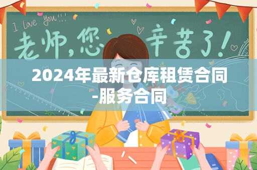 2024年最新仓库租赁合同-服务合同