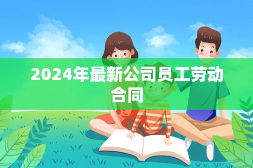 2024年最新公司员工劳动合同