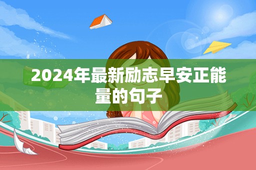 2024年最新励志早安正能量的句子