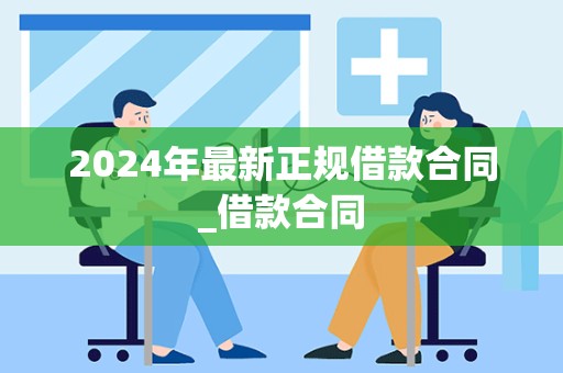 2024年最新正规借款合同_借款合同