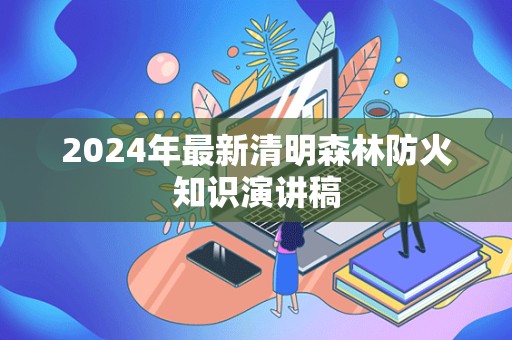 2024年最新清明森林防火知识演讲稿