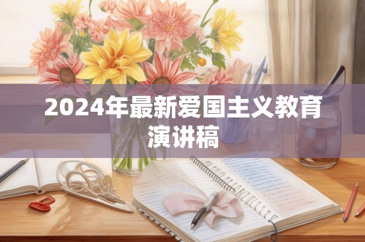 2024年最新爱国主义教育演讲稿