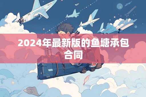 2024年最新版的鱼塘承包合同