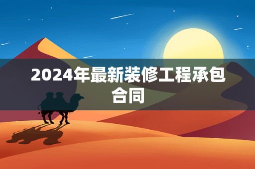 2024年最新装修工程承包合同