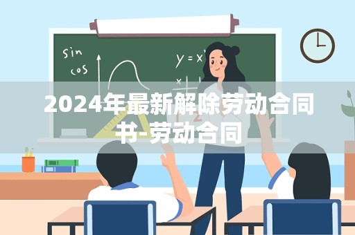 2024年最新解除劳动合同书-劳动合同