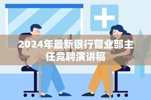 2024年最新银行营业部主任竞聘演讲稿