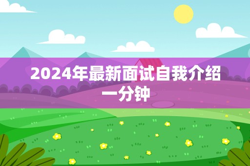 2024年最新面试自我介绍一分钟