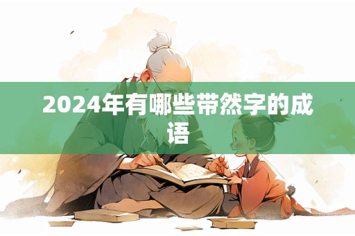 2024年有哪些带然字的成语