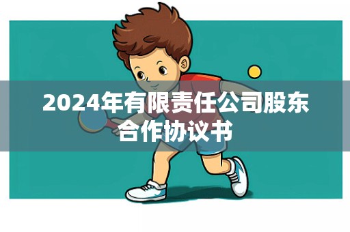 2024年有限责任公司股东合作协议书