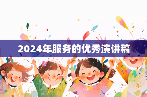 2024年服务的优秀演讲稿