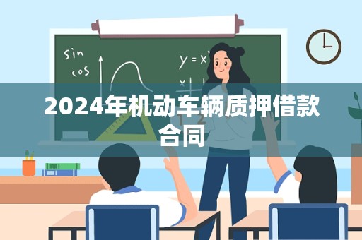 2024年机动车辆质押借款合同