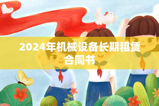 2024年机械设备长期租赁合同书