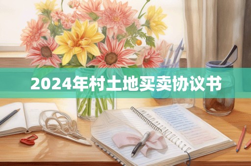 2024年村土地买卖协议书