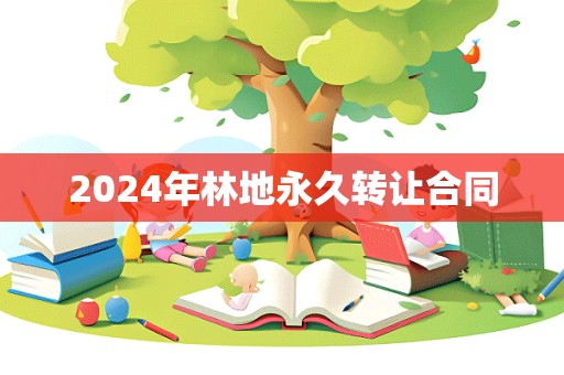 2024年林地永久转让合同