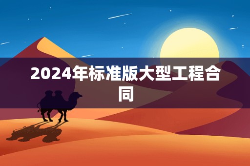 2024年标准版大型工程合同