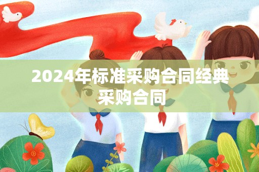 2024年标准采购合同经典 采购合同