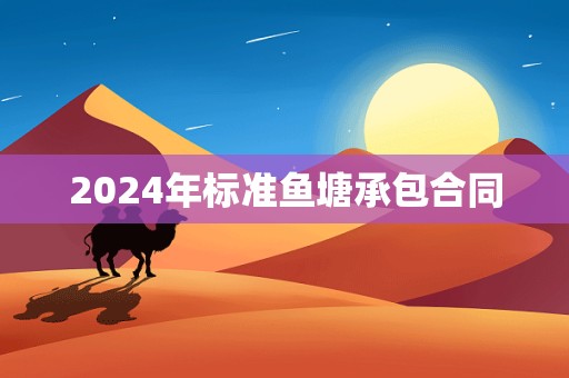 2024年标准鱼塘承包合同