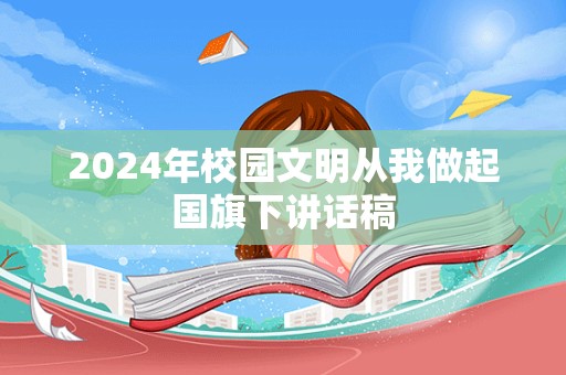 2024年校园文明从我做起国旗下讲话稿