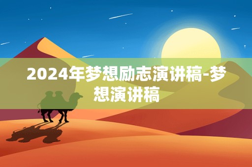 2024年梦想励志演讲稿-梦想演讲稿