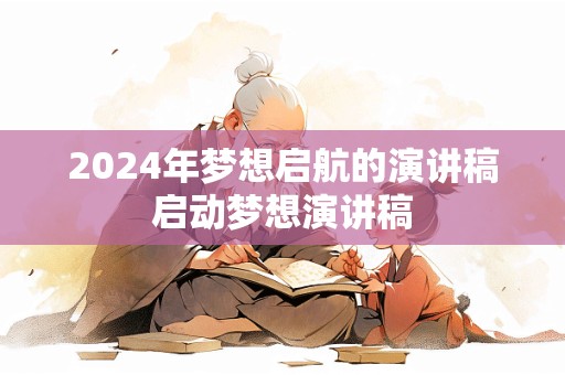 2024年梦想启航的演讲稿启动梦想演讲稿