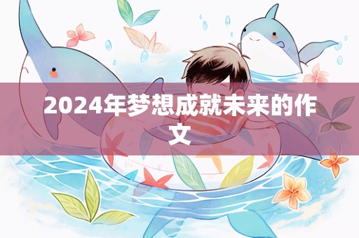 2024年梦想成就未来的作文