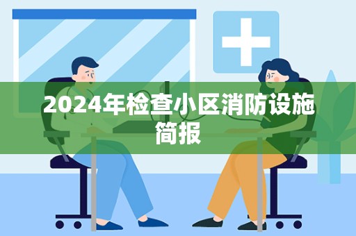 2024年检查小区消防设施简报