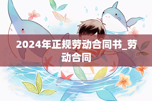 2024年正规劳动合同书_劳动合同