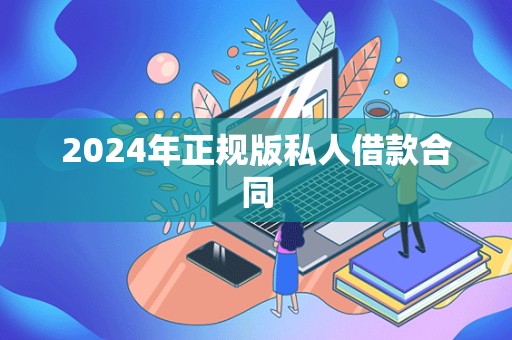 2024年正规版私人借款合同