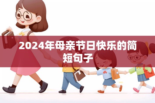 2024年母亲节日快乐的简短句子