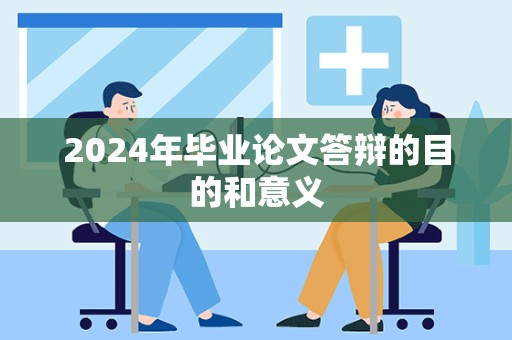 2024年毕业论文答辩的目的和意义