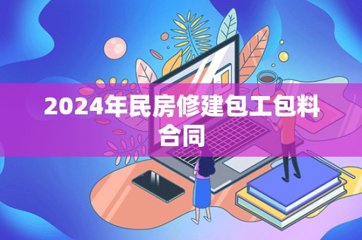 2024年民房修建包工包料合同