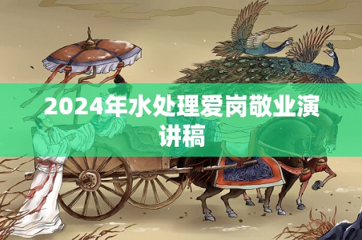 2024年水处理爱岗敬业演讲稿