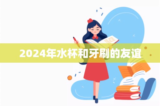 2024年水杯和牙刷的友谊