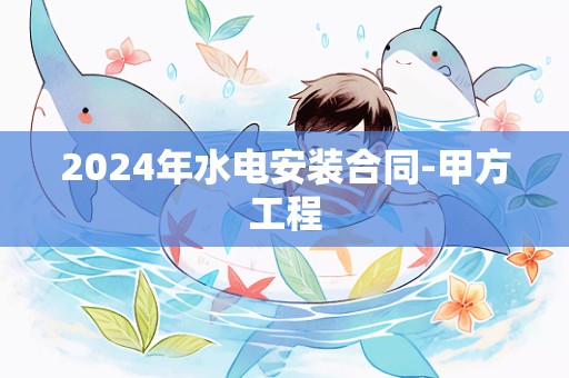 2024年水电安装合同-甲方工程