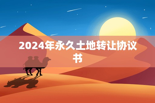 2024年永久土地转让协议书