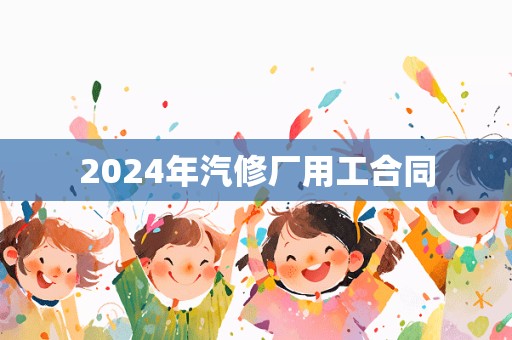 2024年汽修厂用工合同