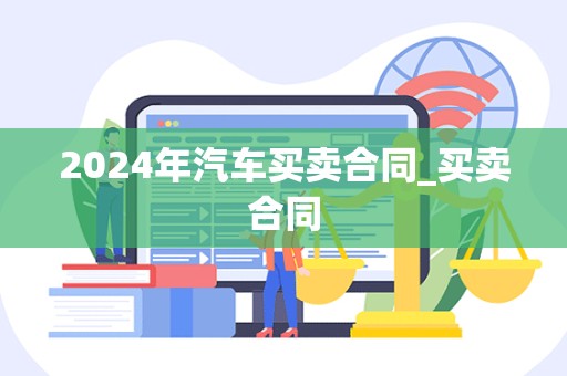 2024年汽车买卖合同_买卖合同