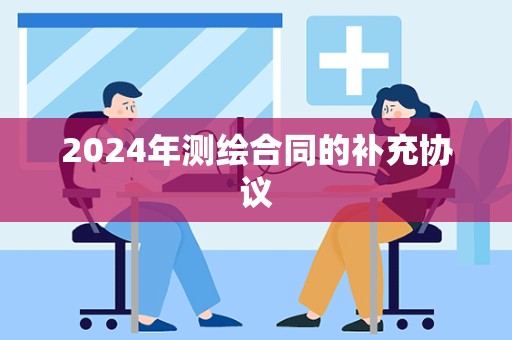 2024年测绘合同的补充协议