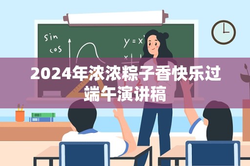 2024年浓浓粽子香快乐过端午演讲稿