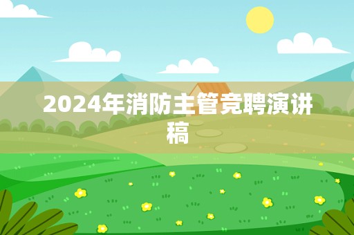 2024年消防主管竞聘演讲稿