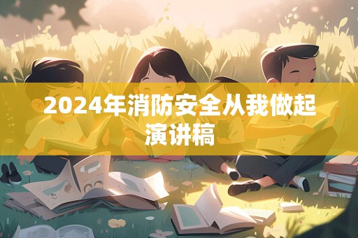 2024年消防安全从我做起演讲稿