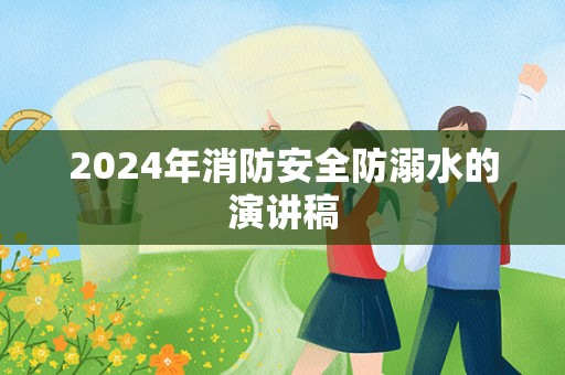 2024年消防安全防溺水的演讲稿