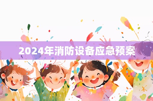 2024年消防设备应急预案