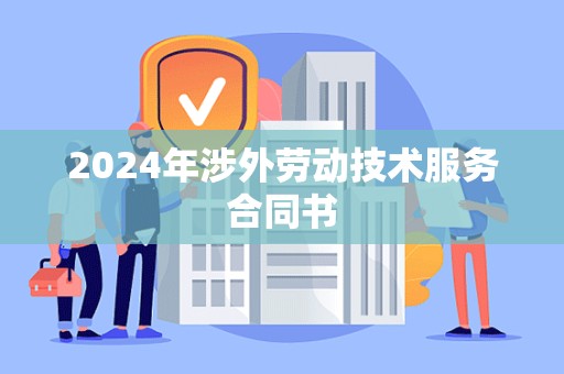 2024年涉外劳动技术服务合同书